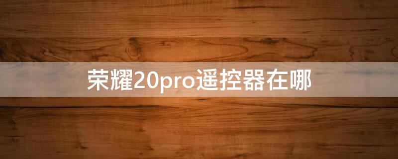 荣耀20pro遥控器在哪（荣耀20pro智能遥控在哪里）