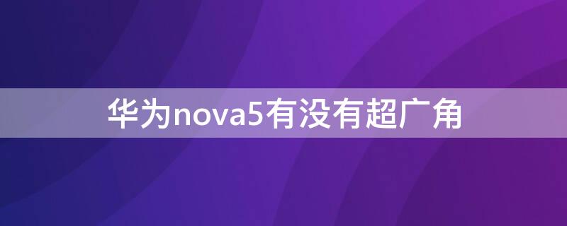 华为nova5有没有超广角 华为nova5有没有超广角功能