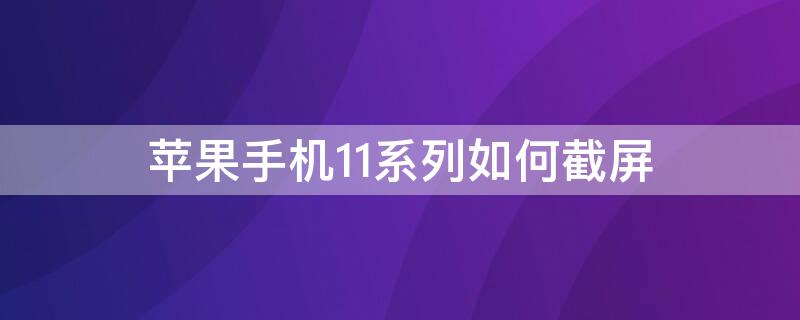 iPhone手机11系列如何截屏 苹果手机11系列怎么截屏