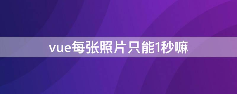 vue每张照片只能1秒嘛 vue如何让照片停顿时间长一点