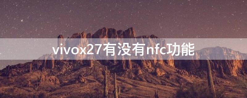 vivox27有没有nfc功能 vivox27有没有nfc功能?