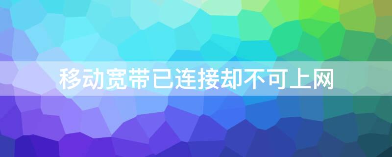 移动宽带已连接却不可上网（移动宽带已连接却不可上网光信号红灯）