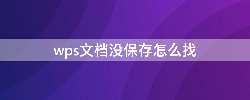 wps文档没保存怎么找（wps文档没保存怎么找回）