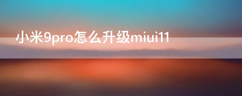 小米9pro怎么升级miui11（小米9pro系统升级）