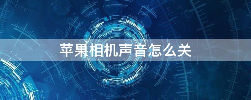 iPhone相机声音怎么关（iphone相机的声音怎么关）