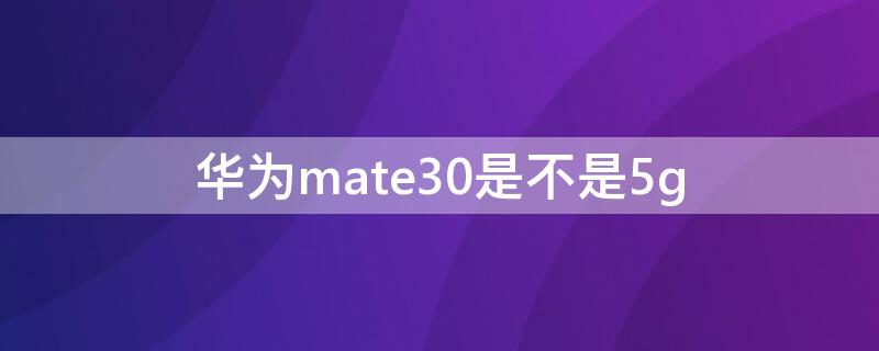 华为mate30是不是5g