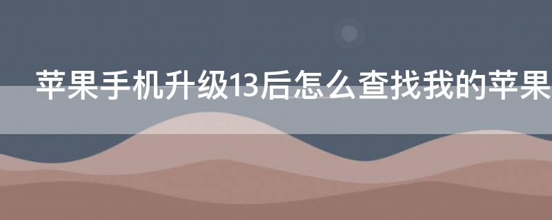 iPhone手机升级13后怎么查找我的iPhone（苹果13系统怎么查找）