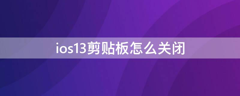 ios13剪贴板怎么关闭（ios14剪贴板弹窗怎么关）