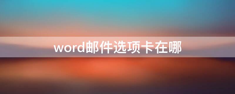 word邮件选项卡在哪（word的文件选项卡在哪里）