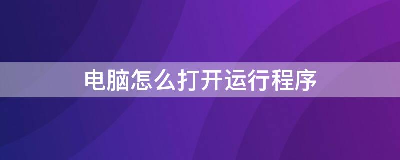 电脑怎么打开运行程序 电脑怎么打开运行程序界面