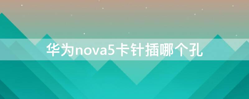 华为nova5卡针插哪个孔（华为nova5卡针孔在哪）