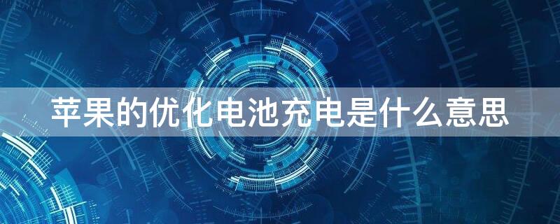 iPhone的优化电池充电是什么意思 iphone的优化电池充电是什么意思