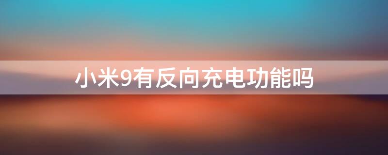 小米9有反向充电功能吗 米9支持反向充电吗