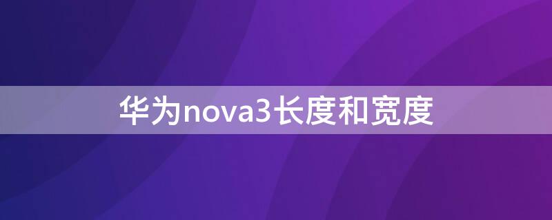 华为nova3长度和宽度（华为nova3i长度和宽度）