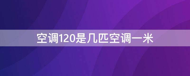 空调120是几匹空调一米 空调120是几匹的