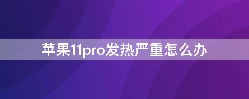 iPhone11pro发热严重怎么办（iphone12pro发热严重怎么解决）