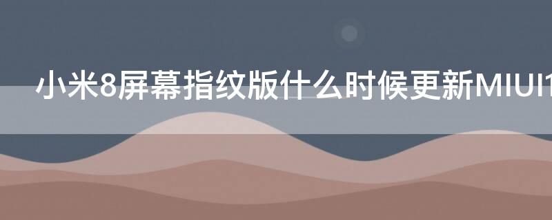 小米8屏幕指纹版什么时候更新MIUI11 小米8屏幕指纹版什么时候更新miui12