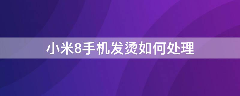 小米8手机发烫如何处理（小米8手机发烫如何处理好）