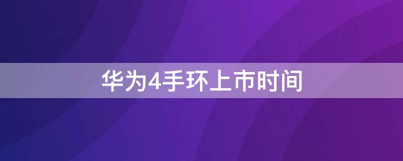 华为4手环上市时间（华为4手环上市时间和价格）