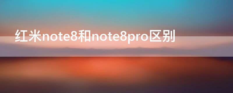 红米note8和note8pro区别 红米note8和红米note8 pro的区别