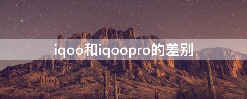 iqoo和iqoopro的差别（iqoo与iqoopro区别）