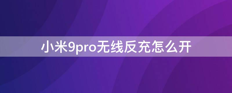 小米9pro无线反充怎么开 小米9pro无线反充怎么开通