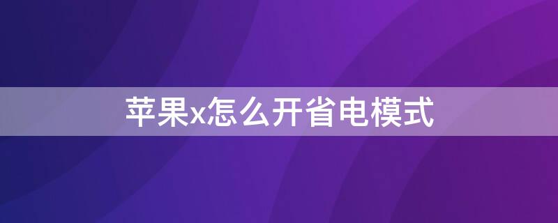 iPhonex怎么开省电模式 苹果x省电设置怎么开