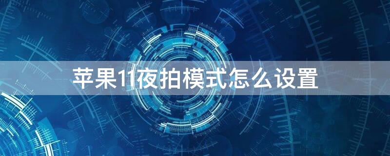 iPhone11夜拍模式怎么设置（iphone 11夜拍模式怎么设置）