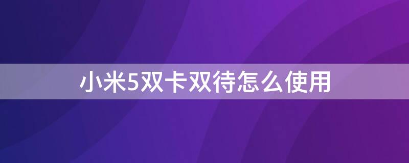 小米5双卡双待怎么使用（小米5双卡双待怎么使用不了）