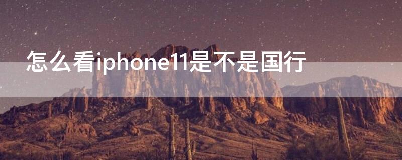 怎么看iPhone11是不是国行 怎么看iphone11是不是国行正品