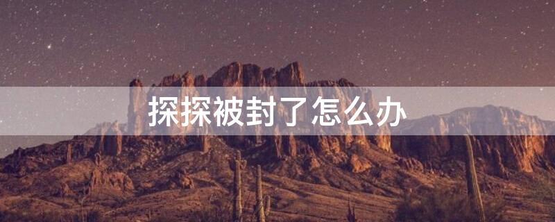 探探被封了怎么办 探探封号咋解除
