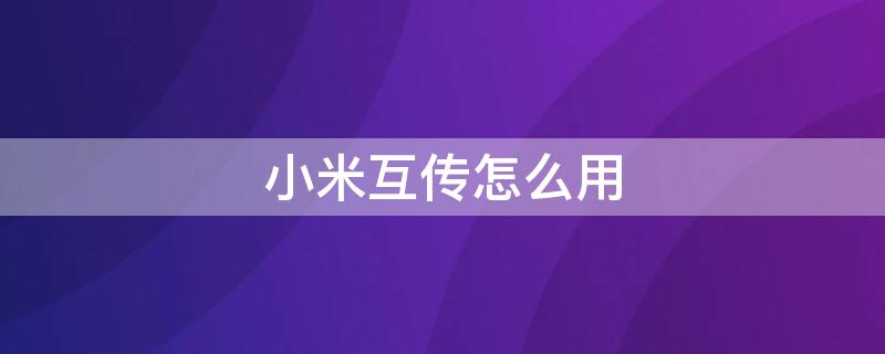 小米互传怎么用 小米互传是干什么的