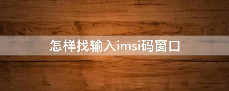 怎样找输入imsi码窗口 在哪输入imsi