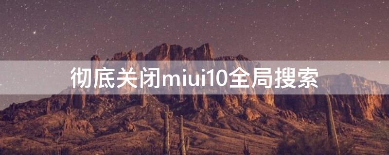 彻底关闭miui10全局搜索 miui11关闭搜索