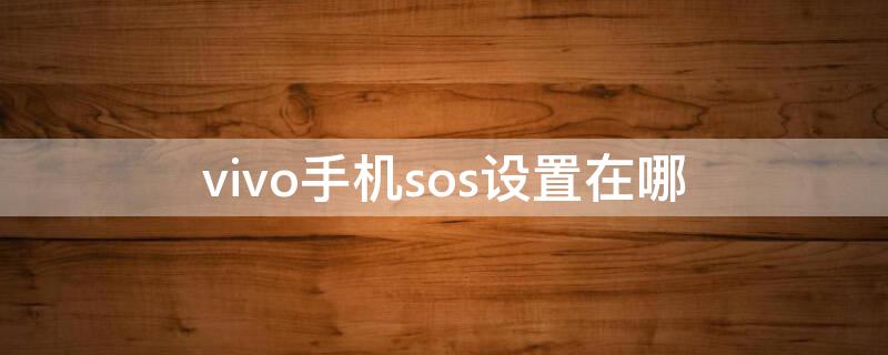 vivo手机sos设置在哪 vivo手机里sos在哪儿找