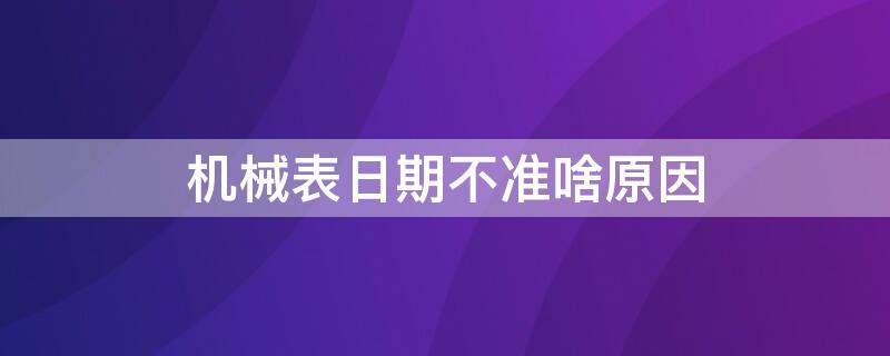 机械表日期不准啥原因（机械表日期不动了什么原因）