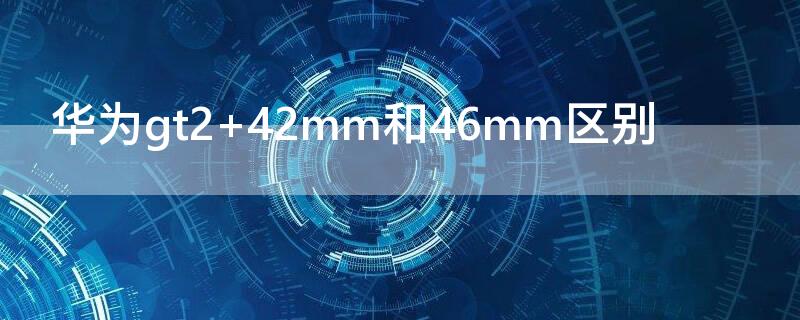 华为gt2（华为gt2pro和gt3哪个值得买）