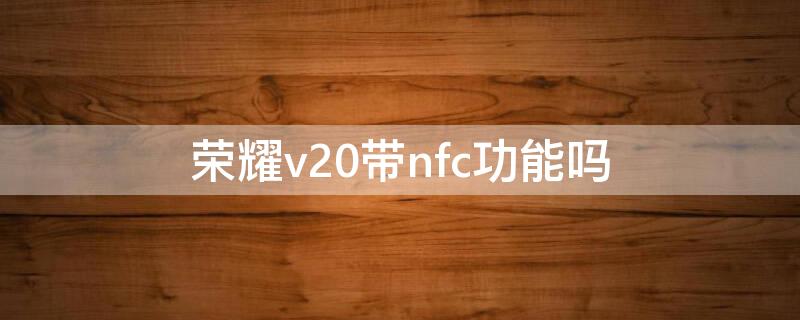 荣耀v20带nfc功能吗 荣耀v20支不支持NFC