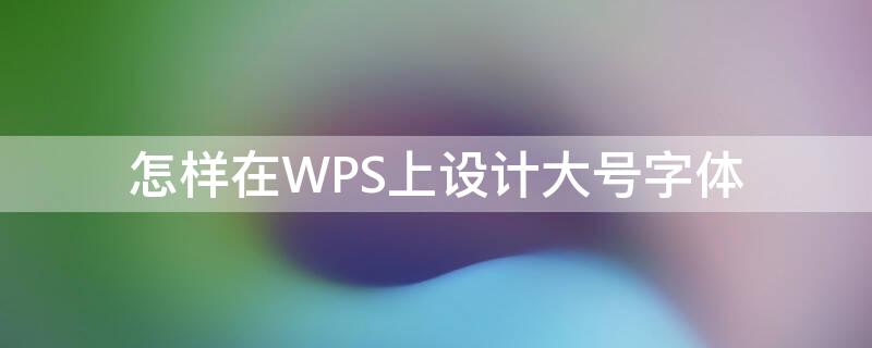 怎样在WPS上设计大号字体 wps文档怎么设置大字体