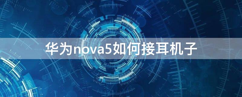 华为nova5如何接耳机子（华为nova5pro怎么接耳机）