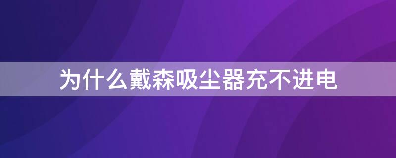 为什么戴森吸尘器充不进电 戴森吸尘器 充不进电