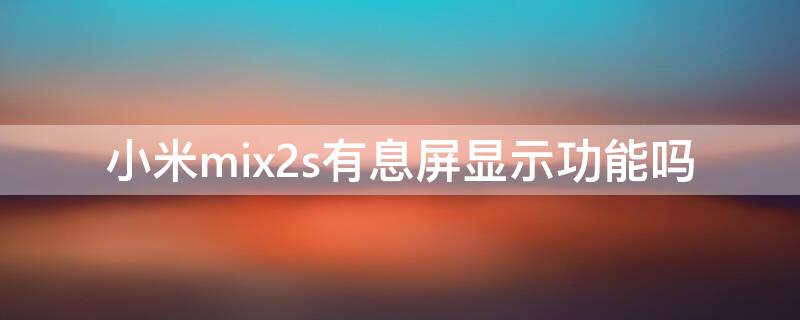 小米mix2s有息屏显示功能吗 小米mix2s有息屏显示时间吗