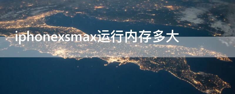iPhonexsmax运行内存多大（iphone xsmax运行内存多大）