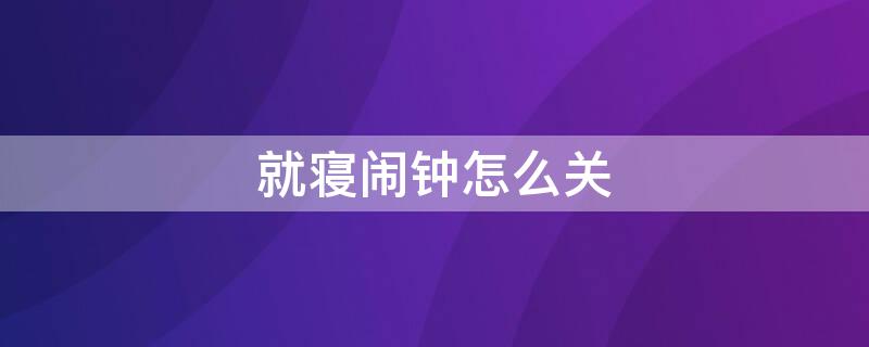 就寝闹钟怎么关（就寝闹钟如何关）