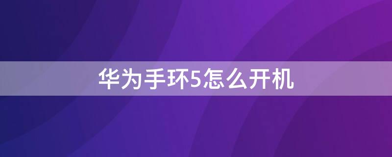 华为手环5怎么开机 华为手环5怎么开机关机