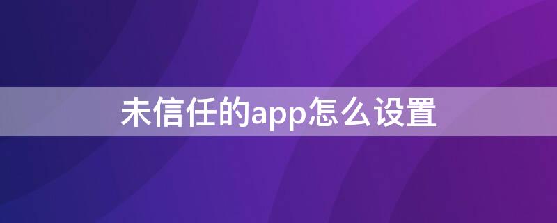 未信任的app怎么设置（未信任在哪设置）