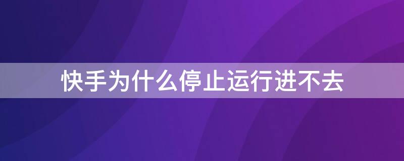 快手为什么停止运行进不去 为什么进入快手出现停止运行