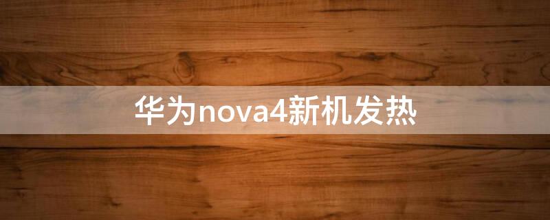 华为nova4新机发热（华为nova4e手机发烫）