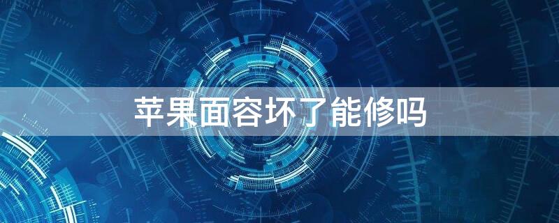 iPhone面容坏了能修吗 iphone面容坏了可以维修吗