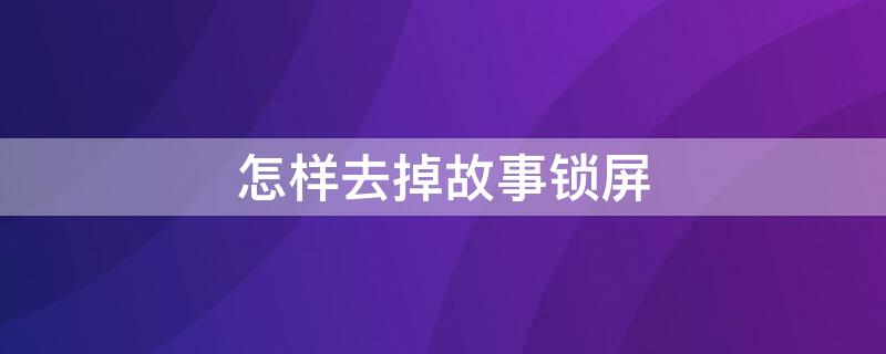 怎样去掉故事锁屏 如何去掉故事锁屏